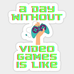 A Day Without Video Games is Like, hoodie, t-shirt Sticker